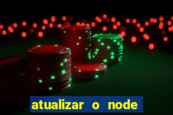 atualizar o node no windows